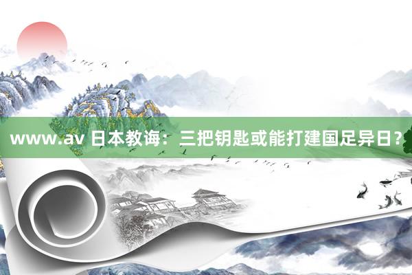 www.av 日本教诲：三把钥匙或能打建国足异日？