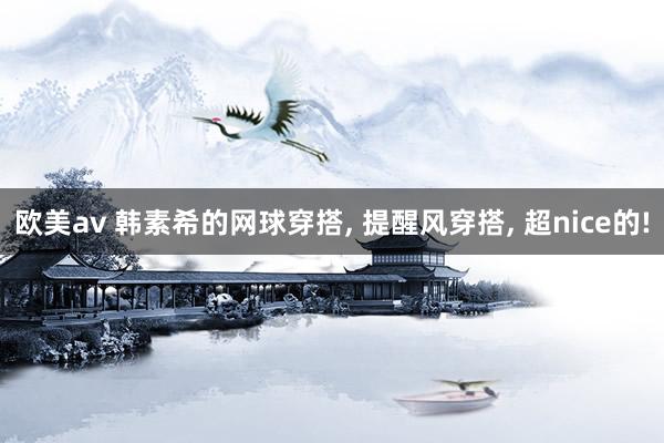 欧美av 韩素希的网球穿搭， 提醒风穿搭， 超nice的!