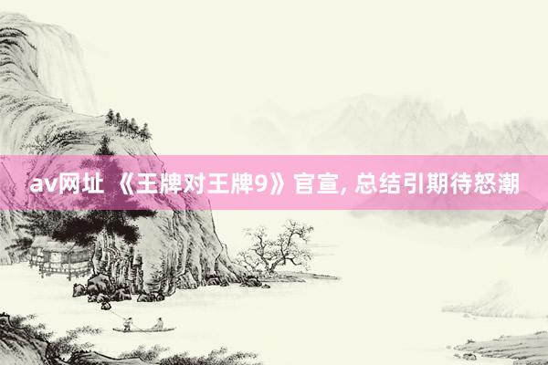 av网址 《王牌对王牌9》官宣， 总结引期待怒潮