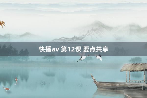快播av 第12课 要点共享