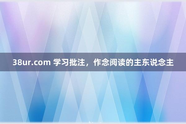 38ur.com 学习批注，作念阅读的主东说念主