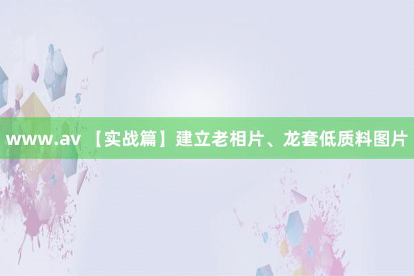 www.av 【实战篇】建立老相片、龙套低质料图片