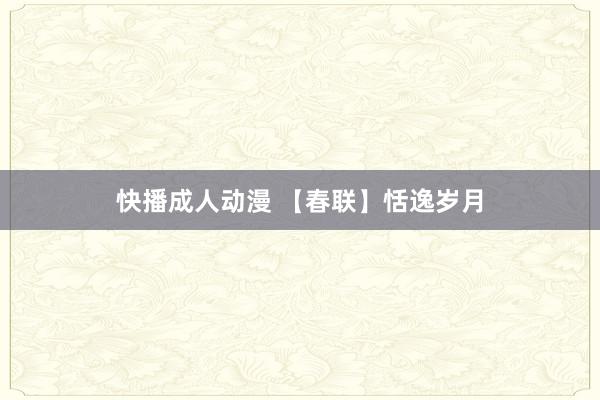 快播成人动漫 【春联】恬逸岁月