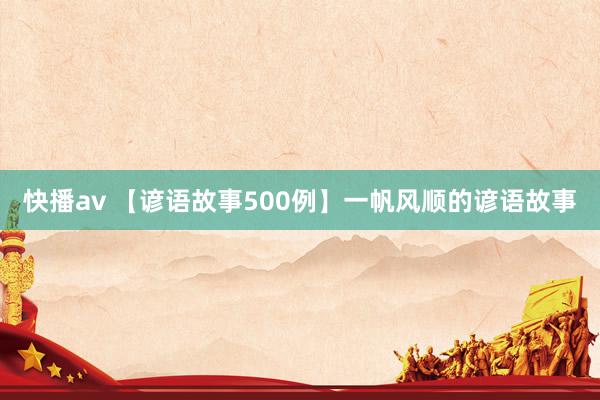 快播av 【谚语故事500例】一帆风顺的谚语故事
