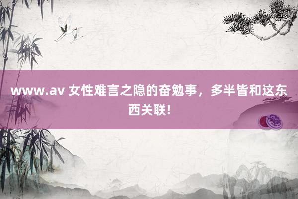 www.av 女性难言之隐的奋勉事，多半皆和这东西关联!